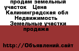  продам земельный участок › Цена ­ 750 000 - Калининградская обл. Недвижимость » Земельные участки продажа   